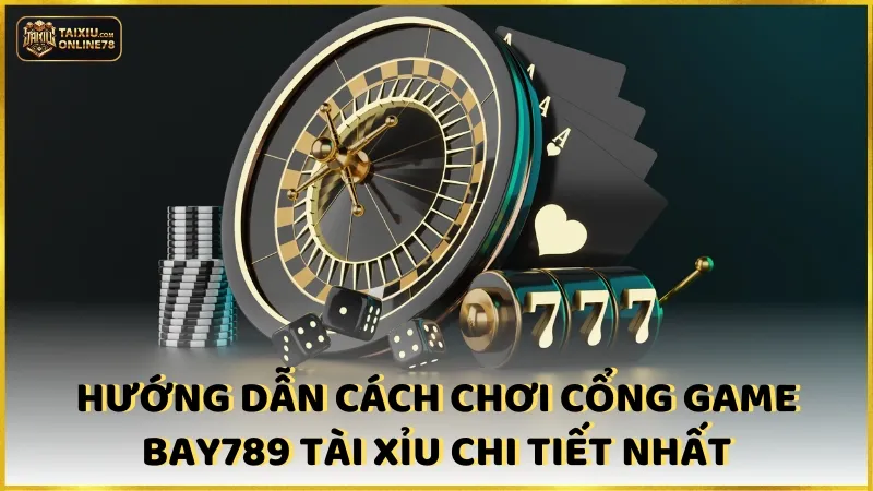 Hướng dẫn cách chơi cổng game bay789 tài xỉu chi tiết nhất