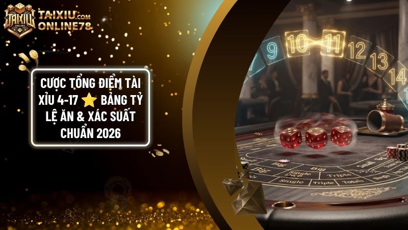 cuoc tong diem tai - Cược Tổng Điểm Tài Xỉu (4 - 17): Bảng Tỷ Lệ Ăn & Xác Suất Toán Học 2026